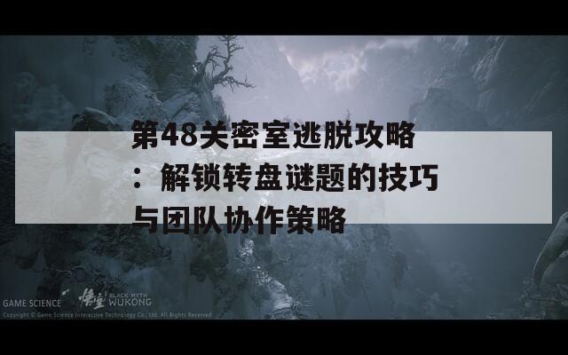 第48关密室逃脱攻略：解锁转盘谜题的技巧与团队协作策略