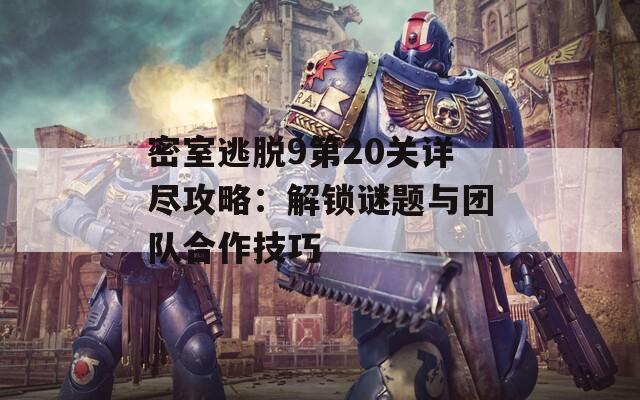 密室逃脱9第20关详尽攻略：解锁谜题与团队合作技巧