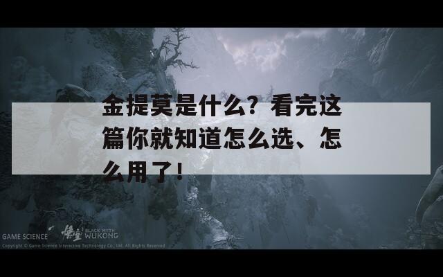 金提莫是什么？看完这篇你就知道怎么选、怎么用了！