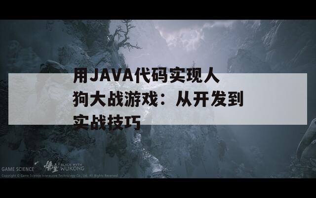 用JAVA代码实现人狗大战游戏：从开发到实战技巧