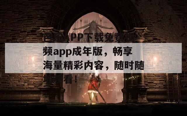 芭乐APP下载免费视频app成年版，畅享海量精彩内容，随时随地观看！