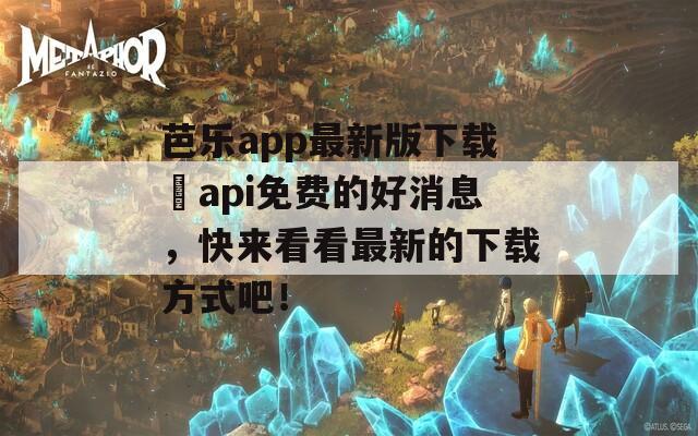 芭乐app最新版下载汅api免费的好消息，快来看看最新的下载方式吧！