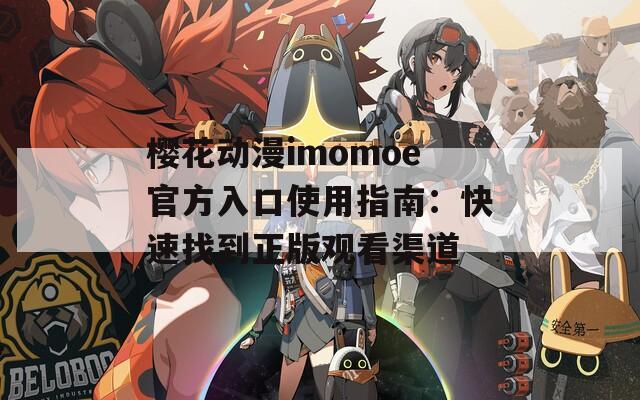 樱花动漫imomoe官方入口使用指南：快速找到正版观看渠道