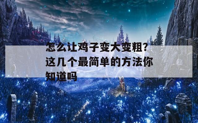 怎么让鸡子变大变粗？这几个最简单的方法你知道吗