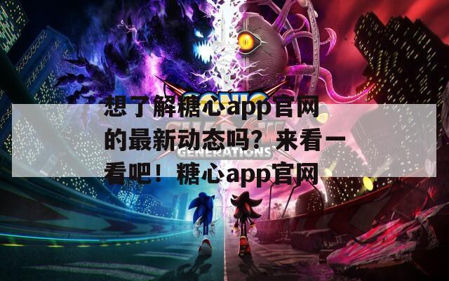 想了解糖心app官网的最新动态吗？来看一看吧！糖心app官网