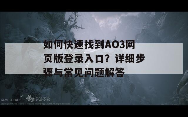 如何快速找到AO3网页版登录入口？详细步骤与常见问题解答