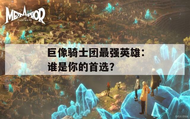 巨像骑士团最强英雄：谁是你的首选？