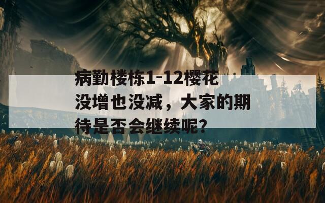 病勤楼栋1-12樱花没增也没减，大家的期待是否会继续呢？