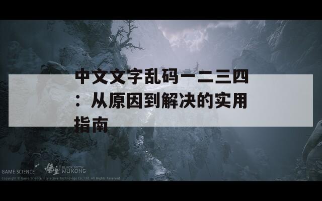 中文文字乱码一二三四：从原因到解决的实用指南