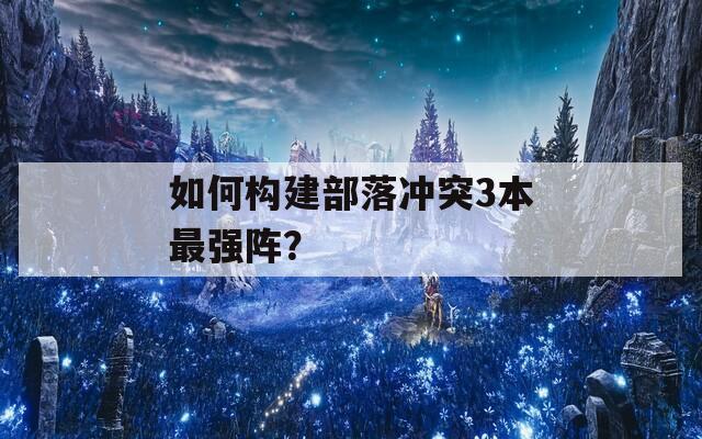 如何构建部落冲突3本最强阵？