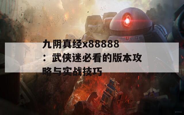 九阴真经x88888：武侠迷必看的版本攻略与实战技巧