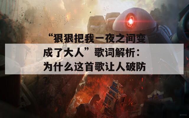 “狠狠把我一夜之间变成了大人”歌词解析：为什么这首歌让人破防？