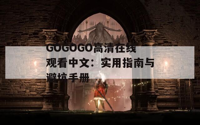 GOGOGO高清在线观看中文：实用指南与避坑手册