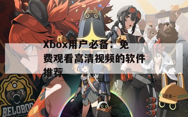 Xbox用户必备：免费观看高清视频的软件推荐