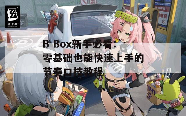 B Box新手必看：零基础也能快速上手的节奏口技教程