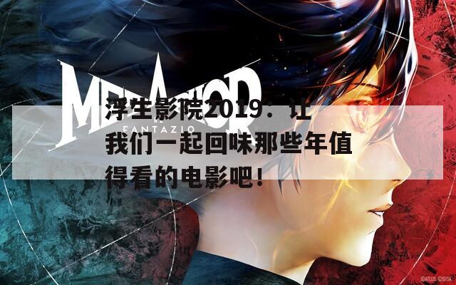 浮生影院2019：让我们一起回味那些年值得看的电影吧！