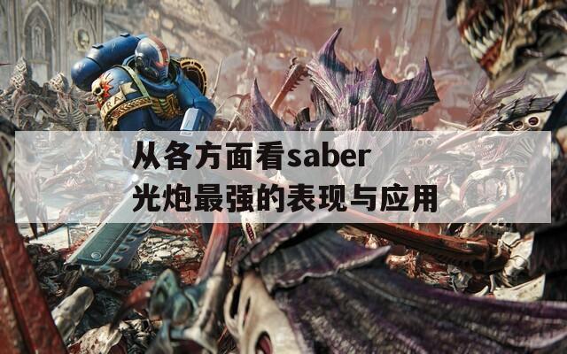 从各方面看saber光炮最强的表现与应用