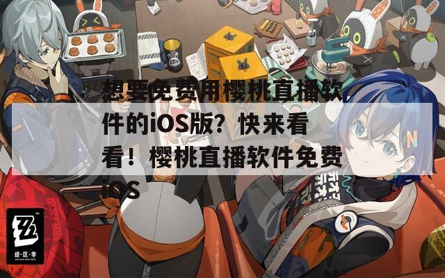 想要免费用樱桃直播软件的iOS版？快来看看！樱桃直播软件免费iOS