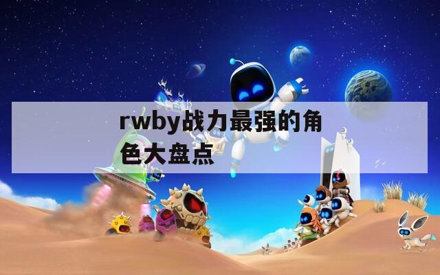 rwby战力最强的角色大盘点