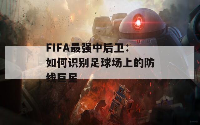 FIFA最强中后卫：如何识别足球场上的防线巨星