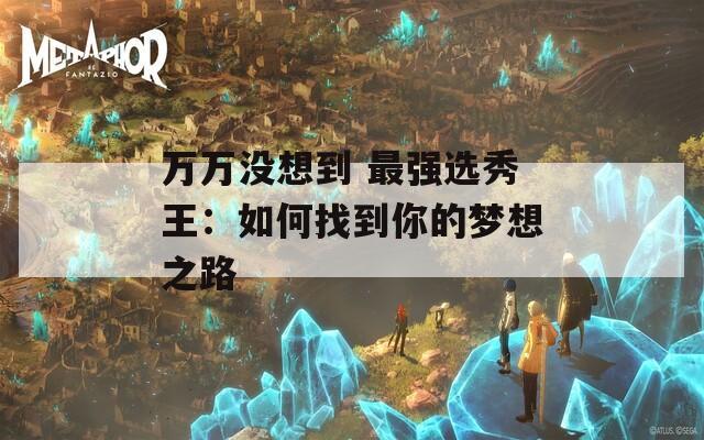 万万没想到 最强选秀王：如何找到你的梦想之路