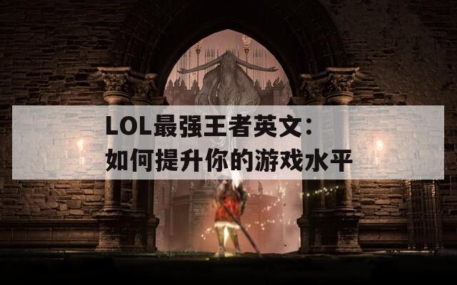 LOL最强王者英文：如何提升你的游戏水平