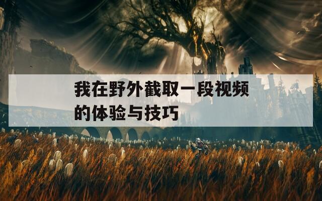 我在野外截取一段视频的体验与技巧