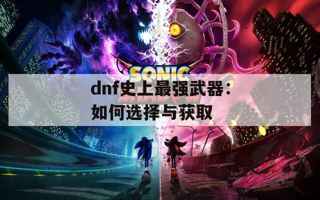 dnf史上最强武器：如何选择与获取