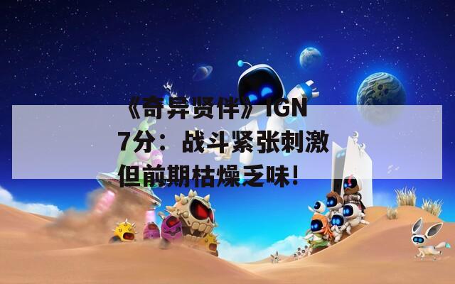 《奇异贤伴》IGN 7分：战斗紧张刺激 但前期枯燥乏味!