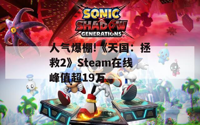 人气爆棚!《天国：拯救2》Steam在线峰值超19万