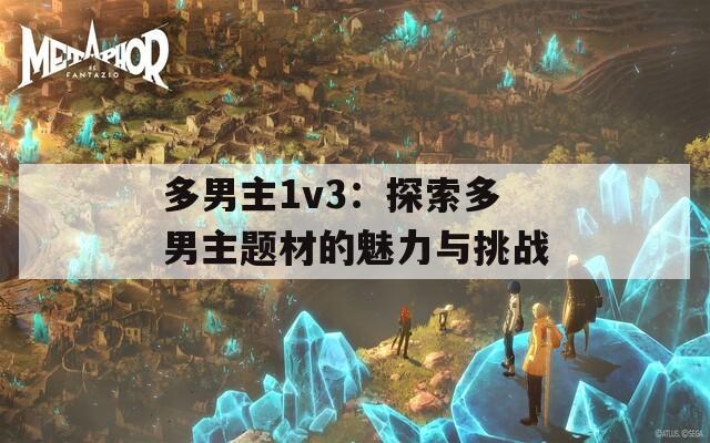 多男主1v3：探索多男主题材的魅力与挑战