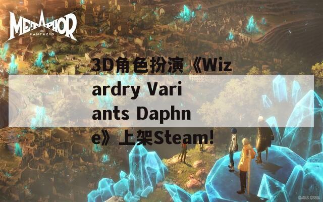 3D角色扮演《Wizardry Variants Daphne》上架Steam!