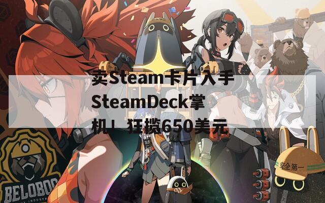 卖Steam卡片入手SteamDeck掌机！狂揽650美元