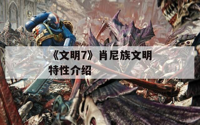 《文明7》肖尼族文明特性介绍