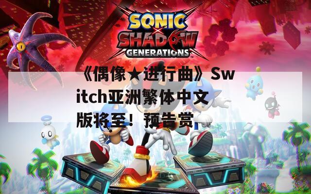 《偶像★进行曲》Switch亚洲繁体中文版将至！预告赏