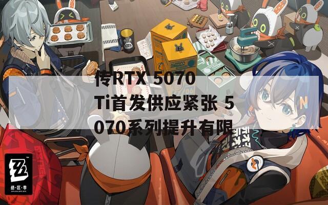 传RTX 5070 Ti首发供应紧张 5070系列提升有限