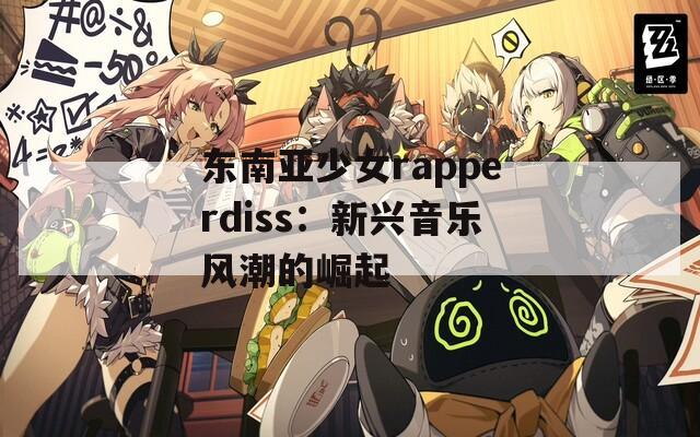 东南亚少女rapperdiss：新兴音乐风潮的崛起