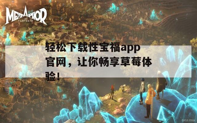 轻松下载性宝福app官网，让你畅享草莓体验！