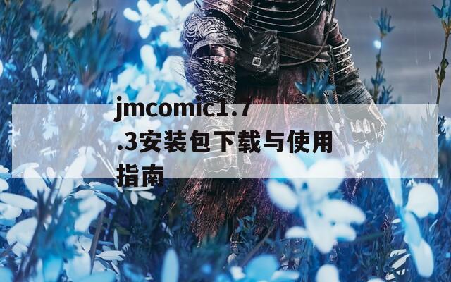 jmcomic1.7.3安装包下载与使用指南