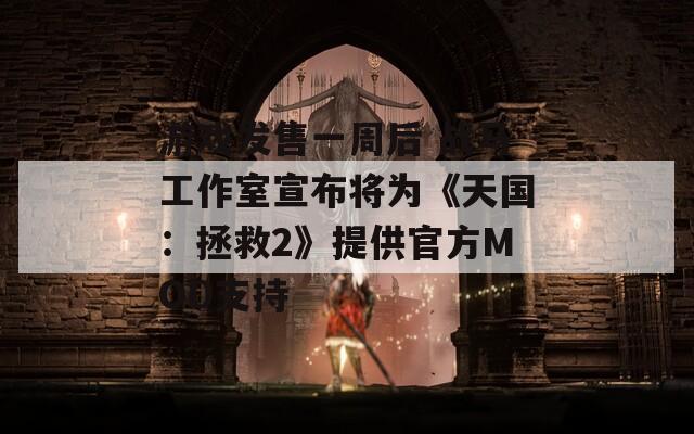 游戏发售一周后 战马工作室宣布将为《天国：拯救2》提供官方MOD支持