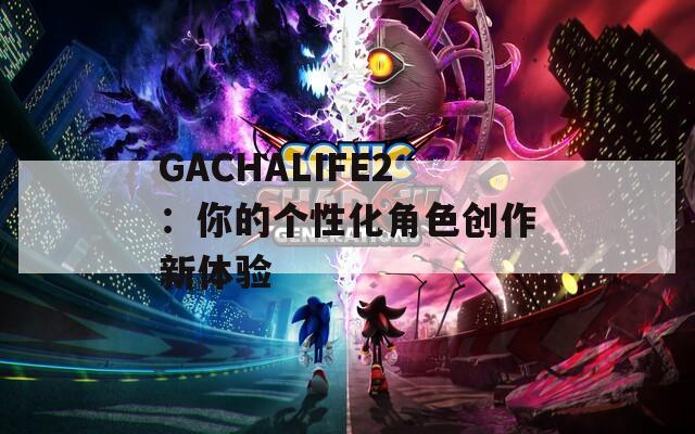 GACHALIFE2：你的个性化角色创作新体验