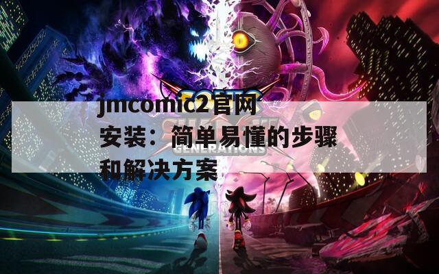 jmcomic2官网安装：简单易懂的步骤和解决方案