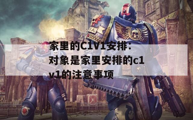 家里的C1V1安排：对象是家里安排的c1v1的注意事项