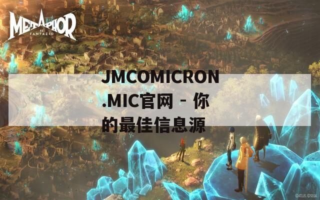 JMCOMICRON.MIC官网 - 你的最佳信息源