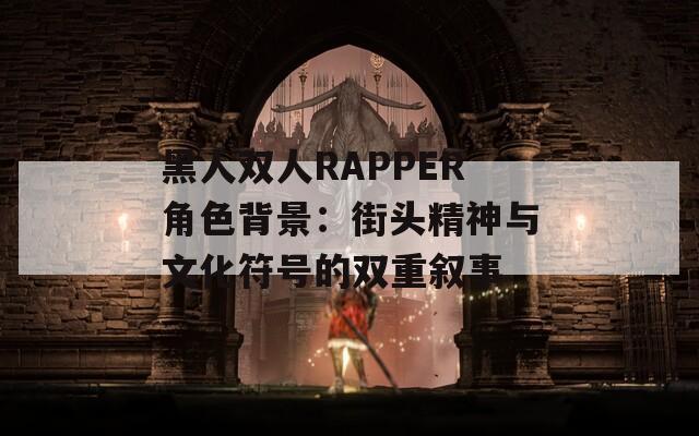 黑人双人RAPPER角色背景：街头精神与文化符号的双重叙事