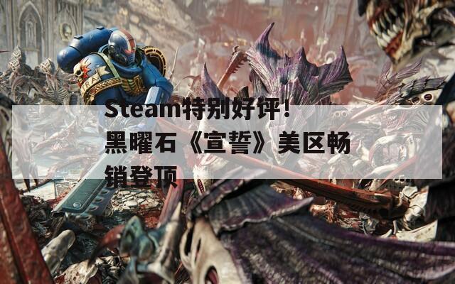 Steam特别好评！黑曜石《宣誓》美区畅销登顶