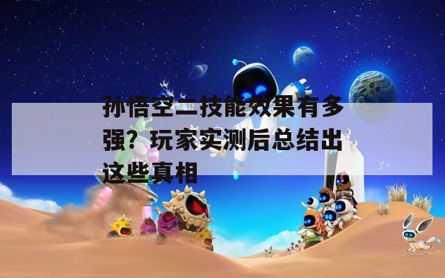 孙悟空二技能效果有多强？玩家实测后总结出这些真相