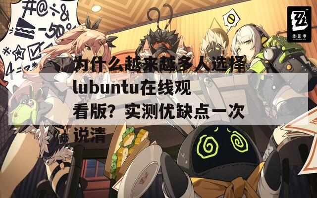 为什么越来越多人选择lubuntu在线观看版？实测优缺点一次说清