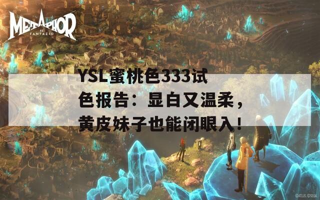 YSL蜜桃色333试色报告：显白又温柔，黄皮妹子也能闭眼入！