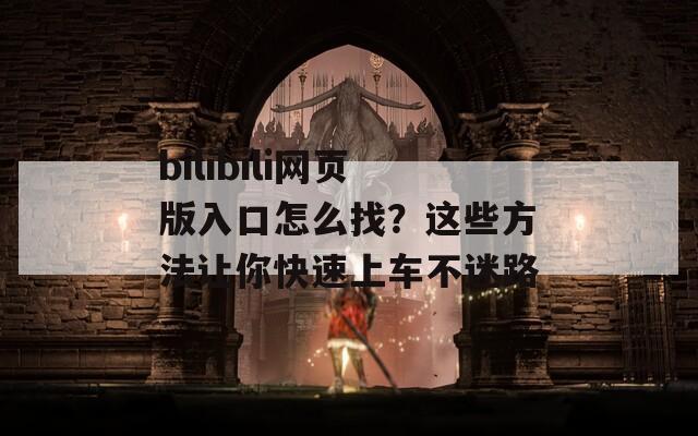 bilibili网页版入口怎么找？这些方法让你快速上车不迷路